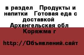  в раздел : Продукты и напитки » Готовая еда с доставкой . Архангельская обл.,Коряжма г.